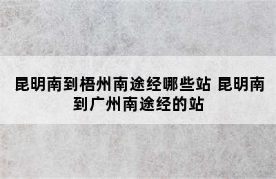 昆明南到梧州南途经哪些站 昆明南到广州南途经的站